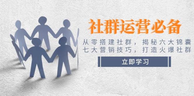 社群运营必备！从零搭建社群，揭秘六大锦囊、七大营销技巧，打造火爆社群-百盟网