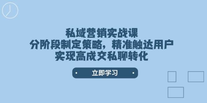 私域营销实战课，分阶段制定策略，精准触达用户，实现高成交私聊转化-百盟网