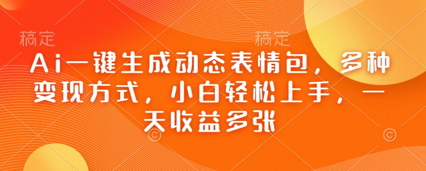 Ai一键生成动态表情包，多种变现方式，小白轻松上手，一天收益多张-百盟网