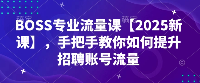 BOSS专业流量课【2025新课】，手把手教你如何提升招聘账号流量-百盟网