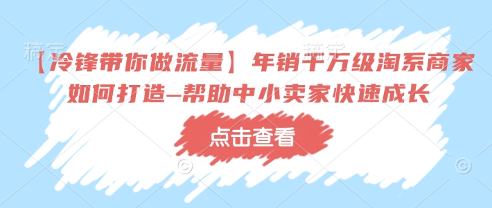 【冷锋带你做流量】年销千万级淘系商家如何打造–帮助中小卖家快速成长-百盟网