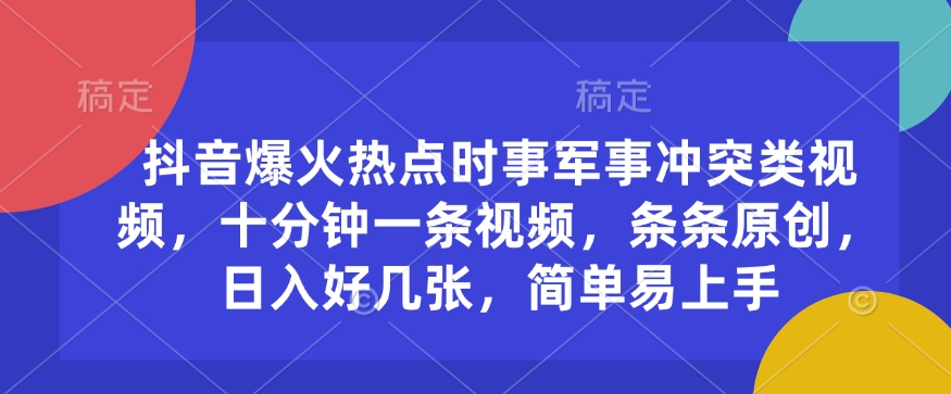 抖音爆火热点时事军事冲突类视频，十分钟一条视频，条条原创，日入好几张，简单易上手-百盟网