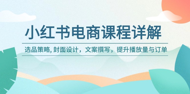 小红书电商课程详解：选品策略, 封面设计，文案撰写，提升播放量与订单-百盟网