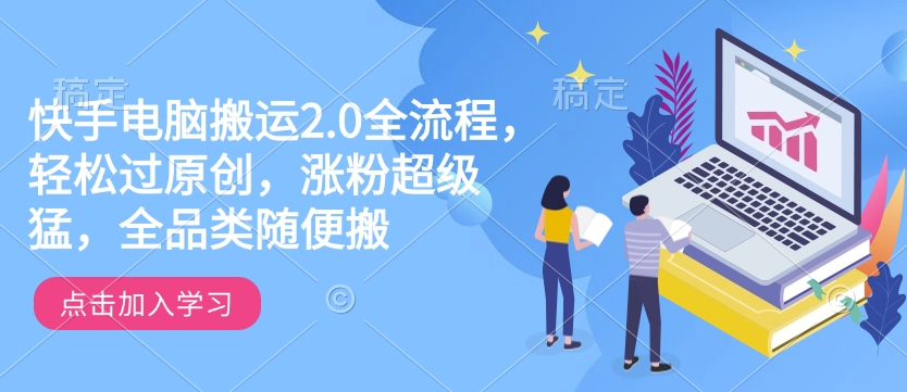 快手电脑搬运2.0全流程，轻松过原创，涨粉超级猛，全品类随便搬-百盟网