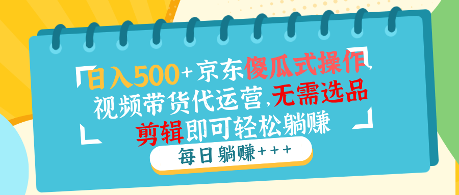 日入500+京东傻瓜式操作，视频带货代运营，无需选品剪辑即可轻松躺赚-百盟网