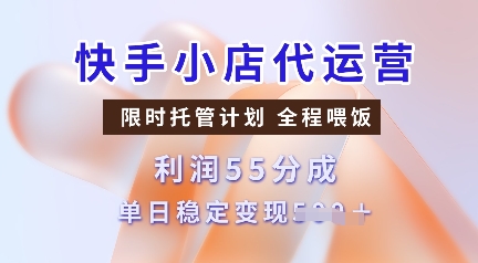 快手小店代运营，限时托管计划，收益55分，单日稳定变现多张【揭秘】-百盟网