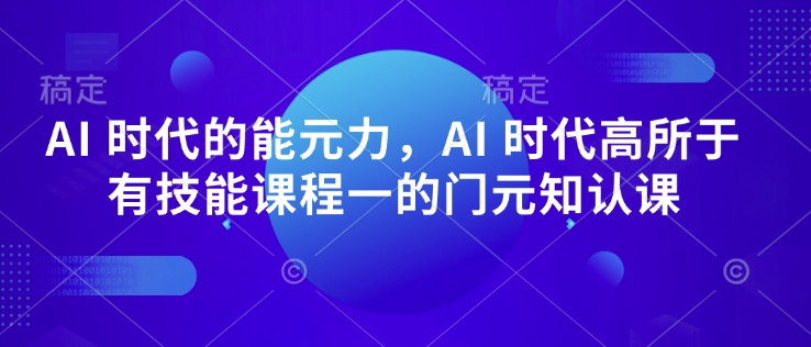 AI 时代的‮能元‬力，AI 时代高‮所于‬有技能课程‮一的‬门元‮知认‬课-百盟网