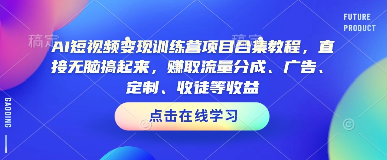 AI短视频变现训练营项目合集教程，直接无脑搞起来，赚取流量分成、广告、定制、收徒等收益-百盟网