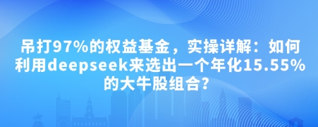 付费文章：吊打97%的权益基金，实操详解：如何利用deepseek来选出一个年化15.55%的大牛股组合?-百盟网