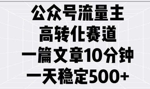 公众号流量主高转化赛道，一篇文章10分钟，一天稳定5张-百盟网