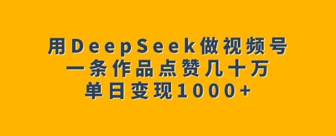 用DeepSeek做视频号，一条作品点赞几十万，单日变现1k-百盟网