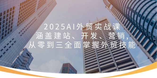 2025AI外贸实战课：涵盖建站、开发、营销, 从零到三全面掌握外贸技能-百盟网