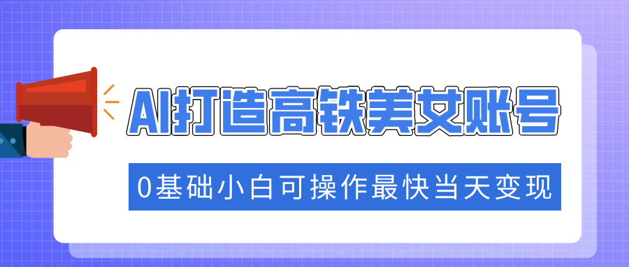 抓住流量密码快速涨粉，AI打造高铁美女账号，0基础小白可操作最快当天变现-百盟网