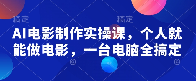 AI电影制作实操课，个人就能做电影，一台电脑全搞定-百盟网