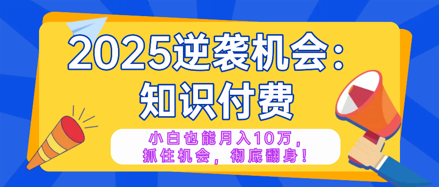 2025逆袭项目——知识付费，小白也能月入10万年入百万，抓住机会彻底翻…-百盟网