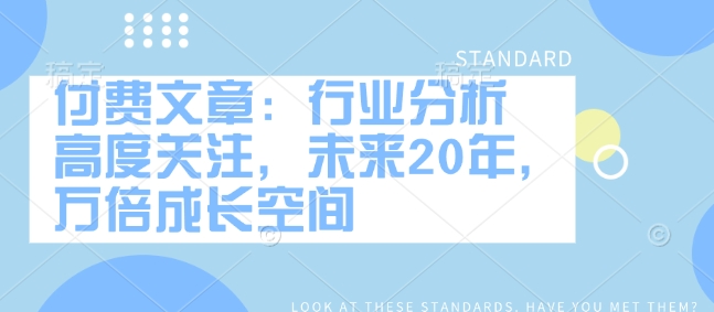 付费文章：行业分析 高度关注，未来20年，万倍成长空间-百盟网