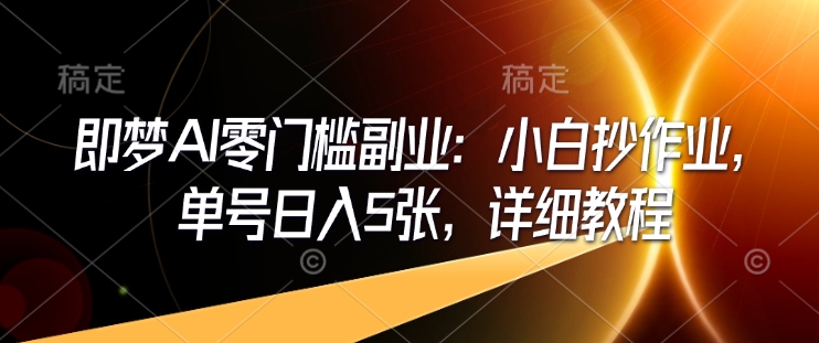 即梦AI零门槛副业：小白抄作业，单号日入5张，详细教程-百盟网