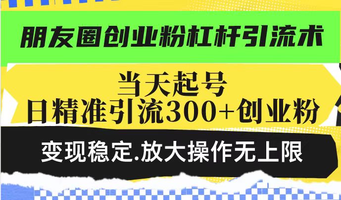 朋友圈创业粉杠杆引流术，投产高轻松日引300+创业粉，变现稳定.放大操…-百盟网