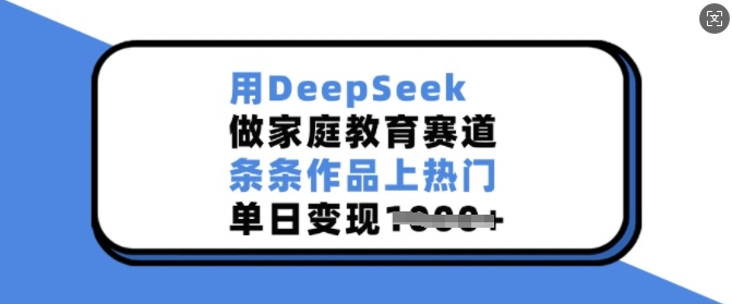 用DeepSeek做家庭教育赛道，条条作品上热门，单日变现多张-百盟网