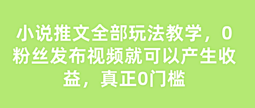 小说推文全部玩法教学，0粉丝发布视频就可以产生收益，真正0门槛-百盟网