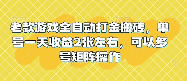 老款游戏全自动打金搬砖，单号一天收益2张左右，可以多号矩阵操作【揭秘】-百盟网