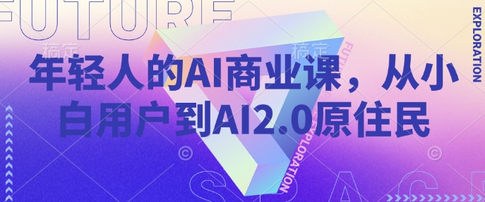 年轻人的AI商业课，从小白用户到AI2.0原住民-百盟网