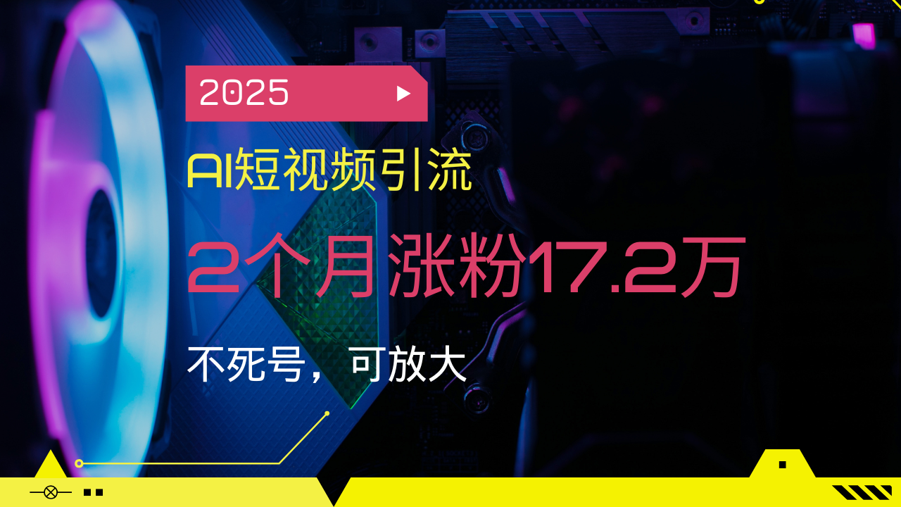 2025AI短视频引流，2个月涨粉17.2万，不死号，可放大-百盟网