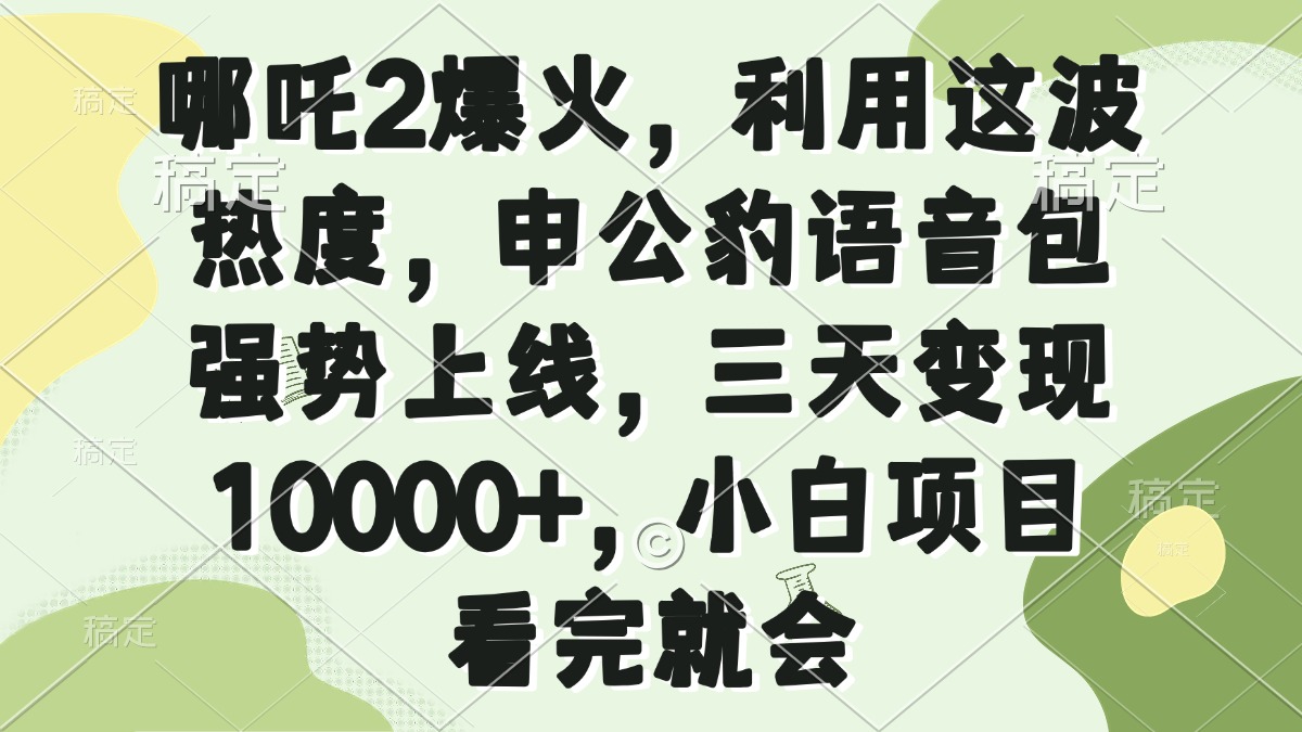 哪吒2爆火，利用这波热度，申公豹语音包强势上线，三天变现10000+，小…-百盟网