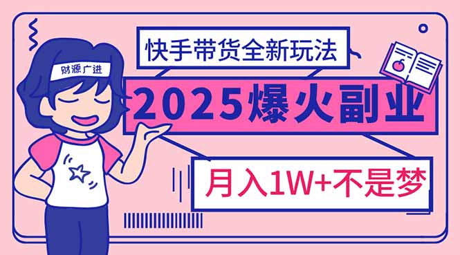 2025年爆红副业！快手带货全新玩法，月入1万加不是梦！-百盟网