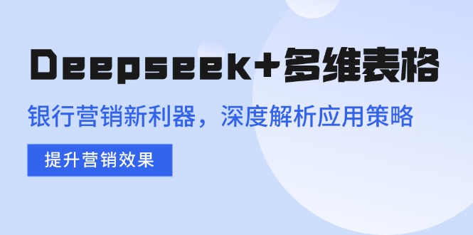 Deepseek+多维表格，银行营销新利器，深度解析应用策略，提升营销效果-百盟网