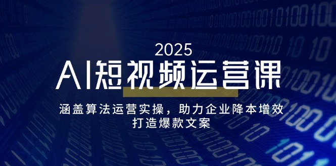 AI短视频运营课，涵盖算法运营实操，助力企业降本增效，打造爆款文案-百盟网