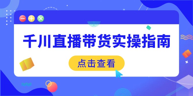 千川直播带货实操指南：从选品到数据优化，基础到实操全面覆盖-百盟网