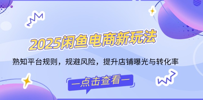 2025闲鱼电商新玩法，熟知平台规则，规避风险，提升店铺曝光与转化率-百盟网