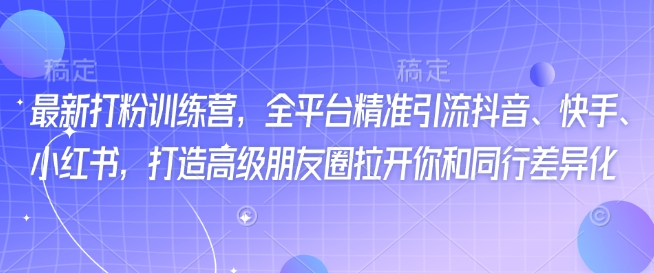 最新打粉训练营，全平台精准引流抖音、快手、小红书，打造高级朋友圈拉开你和同行差异化-百盟网