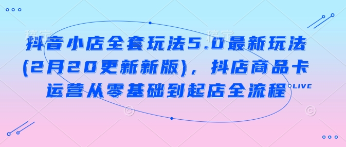 抖音小店全套玩法5.0最新玩法(2月20更新新版)，抖店商品卡运营从零基础到起店全流程-百盟网