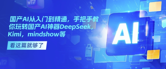 国产AI从入门到精通，手把手教你玩转国产AI神器DeepSeek，Kimi，mindshow等-百盟网