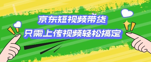 京东短视频带货，只需上传视频就搞定，小白轻松上手【揭秘】-百盟网