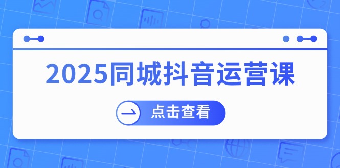 2025同城抖音运营课：涵盖实体店盈利，团购好处，助商家获取流量-百盟网