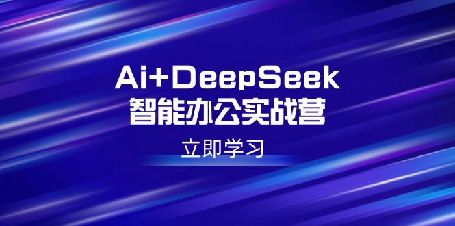 Ai+DeepSeek智能办公实战营：解锁AI写作、设计、PPT等高薪技能-百盟网