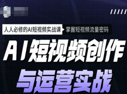 AI短视频创作与运营实战课程，人人必修的AI短视频实战课，掌握短视频流量密码-百盟网