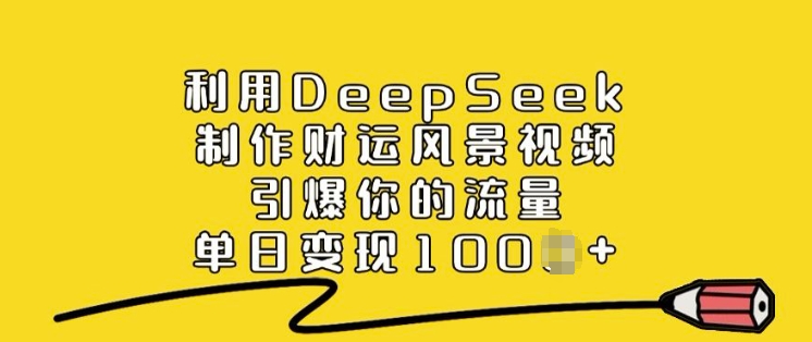 利用DeepSeek制作财运风景视频，引爆你的流量，单日变现多张-百盟网