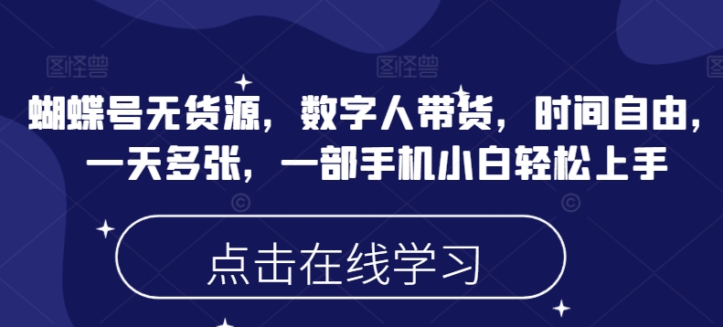 蝴蝶号无货源，数字人带货，时间自由，一天多张，一部手机小白轻松上手-百盟网