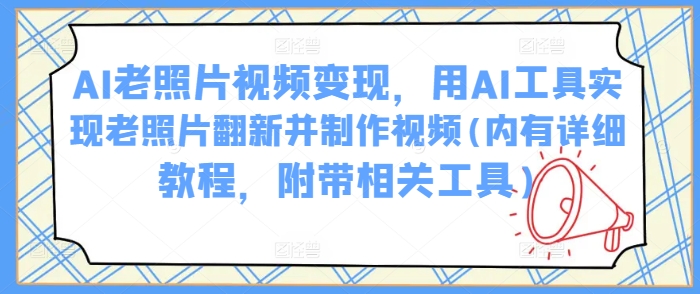 AI老照片视频变现，用AI工具实现老照片翻新并制作视频(内有详细教程，附带相关工具)-百盟网