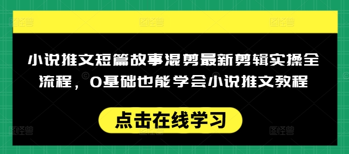 小说推文短篇故事混剪最新剪辑实操全流程，0基础也能学会小说推文教程，肯干多发日入多张-百盟网