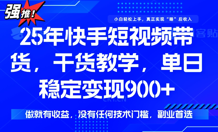 25年最新快手短视频带货，单日稳定变现900+，没有技术门槛，做就有收益-百盟网