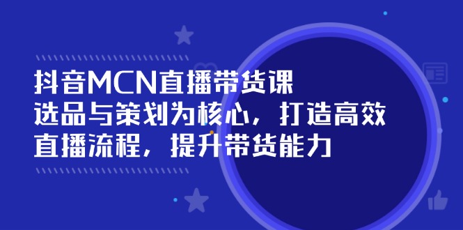 抖音MCN直播带货课：选品与策划为核心, 打造高效直播流程, 提升带货能力-百盟网