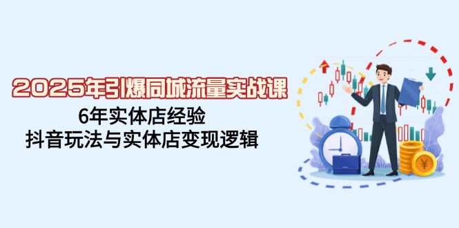 2025年引爆同城流量实战课，6年实体店经验，抖音玩法与实体店变现逻辑-百盟网