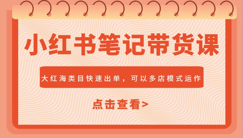 小红书笔记带货课，大红海类目快速出单，市场大，可以多店模式运作-百盟网