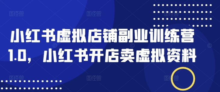 小红书虚拟店铺副业训练营1.0，小红书开店卖虚拟资料-百盟网