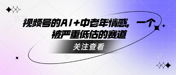 视频号的AI+中老年情感，一个被严重低估的赛道-百盟网